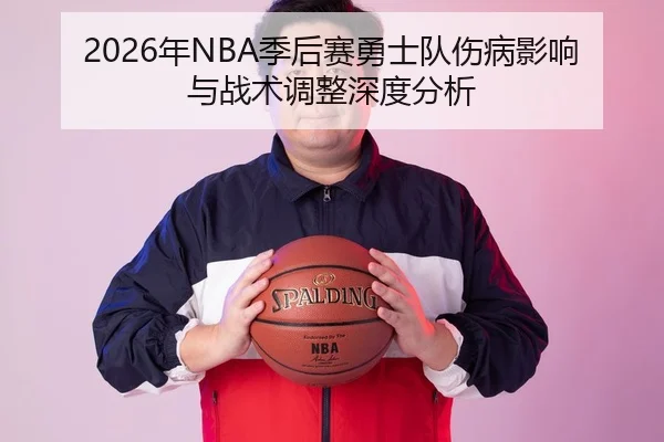 2026年NBA季后赛勇士队伤病影响与战术调整深度分析