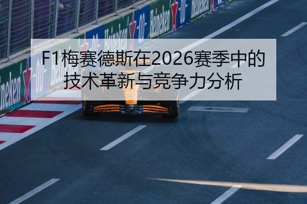 F1梅赛德斯在2026赛季中的技术革新与竞争力分析