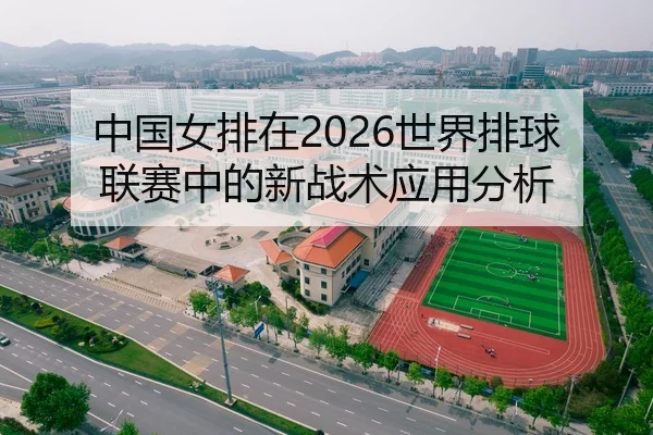 中国女排在2026世界排球联赛中的新战术应用分析