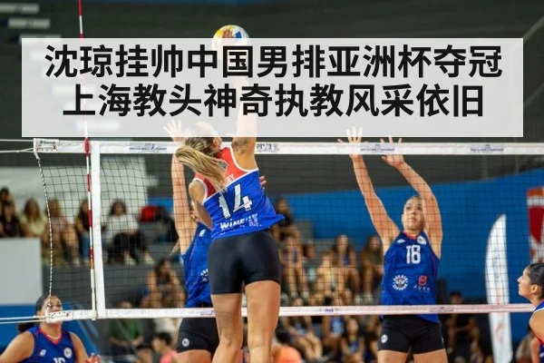沈琼挂帅中国男排亚洲杯夺冠上海教头神奇执教风采依旧