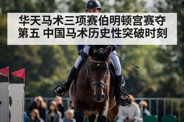 华天马术三项赛伯明顿宫赛夺第五 中国马术历史性突破时刻