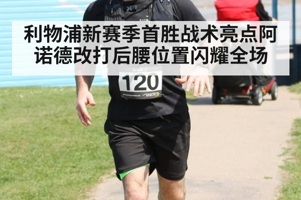 利物浦新赛季首胜战术亮点阿诺德改打后腰位置闪耀全场