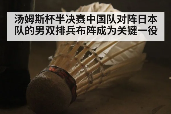 汤姆斯杯半决赛中国队对阵日本队的男双排兵布阵成为关键一役