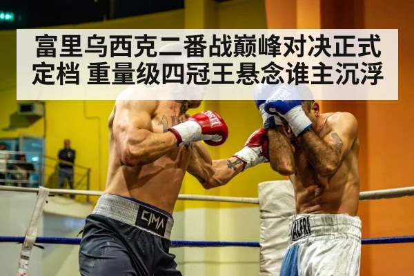 富里乌西克二番战巅峰对决正式定档 重量级四冠王悬念谁主沉浮
